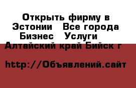 Открыть фирму в Эстонии - Все города Бизнес » Услуги   . Алтайский край,Бийск г.